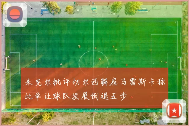 米克尔批评切尔西解雇马雷斯卡称此举让球队发展倒退五步
