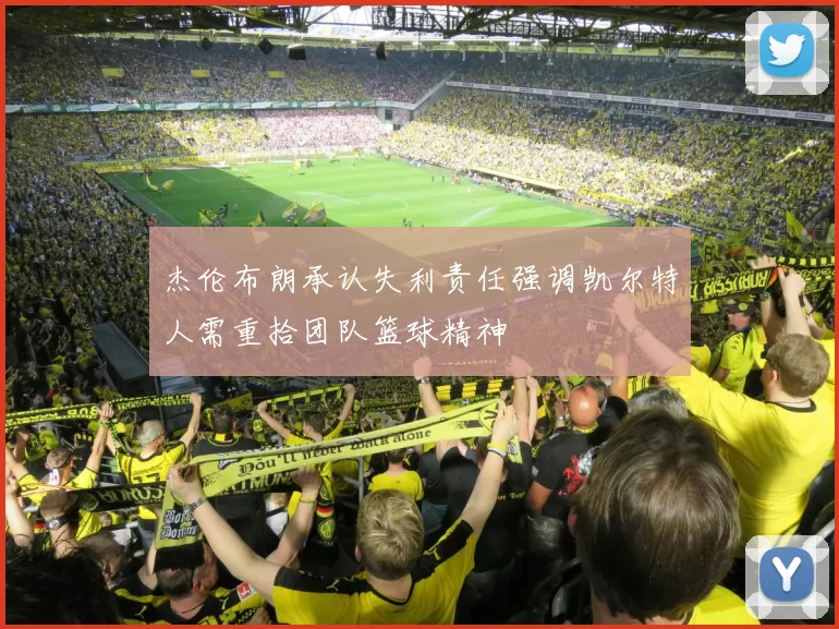 杰伦布朗承认失利责任强调凯尔特人需重拾团队篮球精神