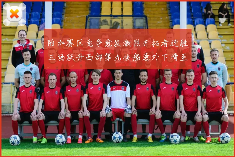 附加赛区竞争愈发激烈开拓者连胜三场跃升西部第九快船意外下滑至第十